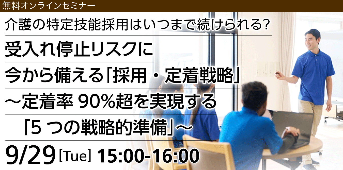特定技能オンラインセミナー「介護の特定技能採用はいつまで続けられる？受入れ停止リスクに今から備える『採用・定着戦略』～定着率90％超を実現する『5つの戦略的準備』～」2026年9月29日（火）開催